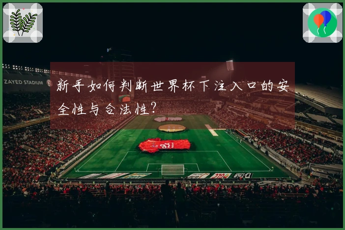新手如何判断世界杯下注入口的安全性与合法性？