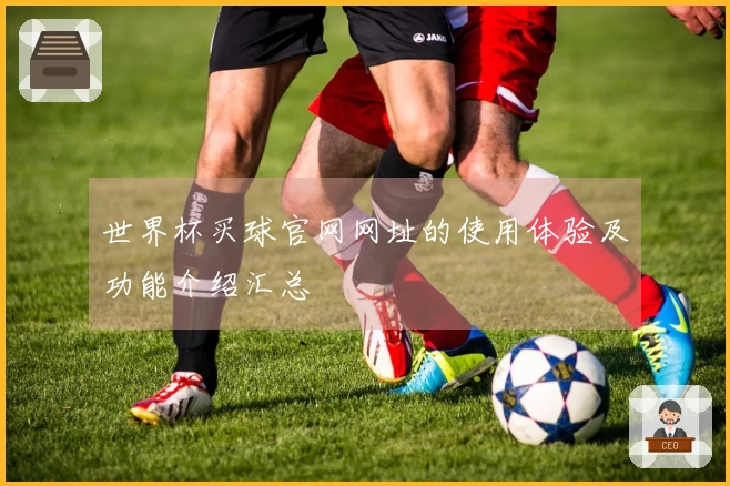 世界杯买球官网网址的使用体验及功能介绍汇总
