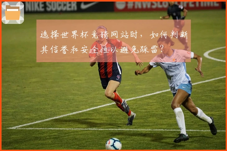 选择世界杯竞猜网站时,如何判断其信誉和安全性以避免踩雷?