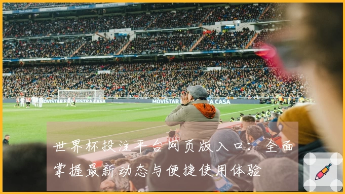 世界杯投注平台网页版入口:全面掌握最新动态与便捷使用体验
