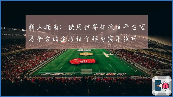 新人指南:使用世界杯投注平台官方平台的全方位介绍与实用技巧