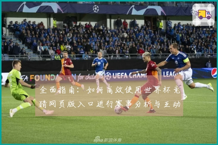 全面指南:如何高效使用世界杯竞猜网页版入口进行赛事分析与互动体验