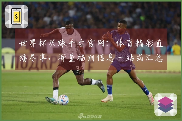 世界杯买球平台官网：体育精彩直播尽享，海量福利信息一站式汇总。
