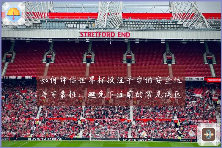 如何评估世界杯投注平台的安全性与可靠性，避免下注前的常见误区