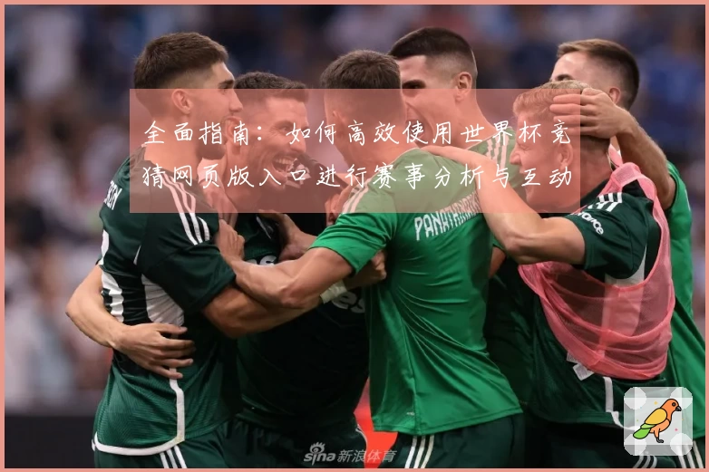 全面指南：如何高效使用世界杯竞猜网页版入口进行赛事分析与互动体验