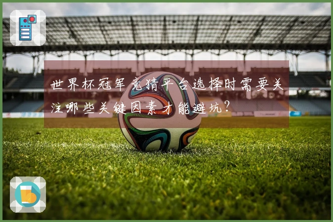 世界杯冠军竞猜平台选择时需要关注哪些关键因素才能避坑?