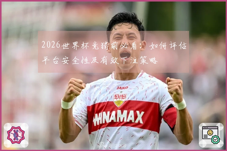 2026世界杯竞猜前必看：如何评估平台安全性及有效下注策略