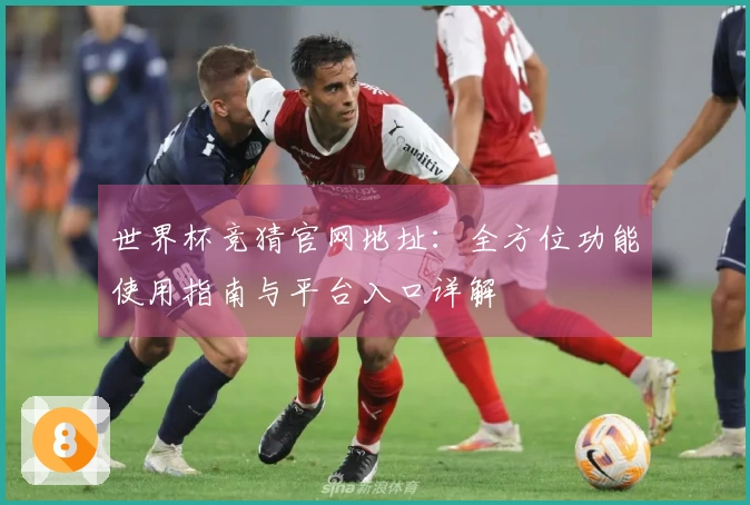 世界杯竞猜官网地址:全方位功能使用指南与平台入口详解