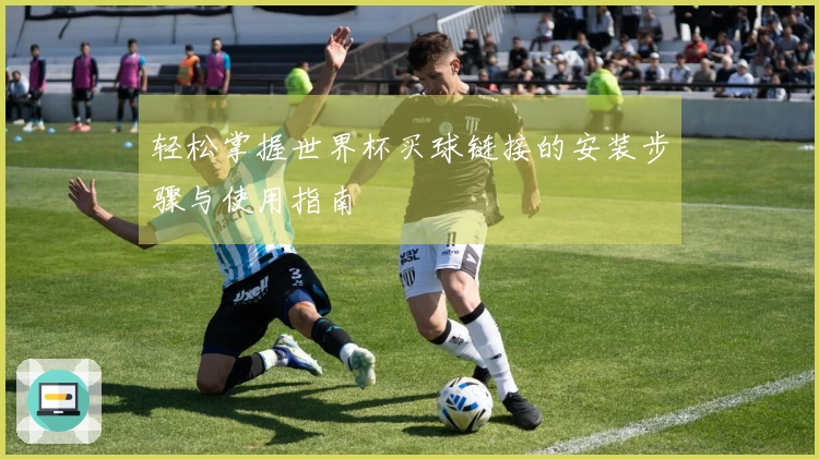 轻松掌握世界杯买球链接的安装步骤与使用指南