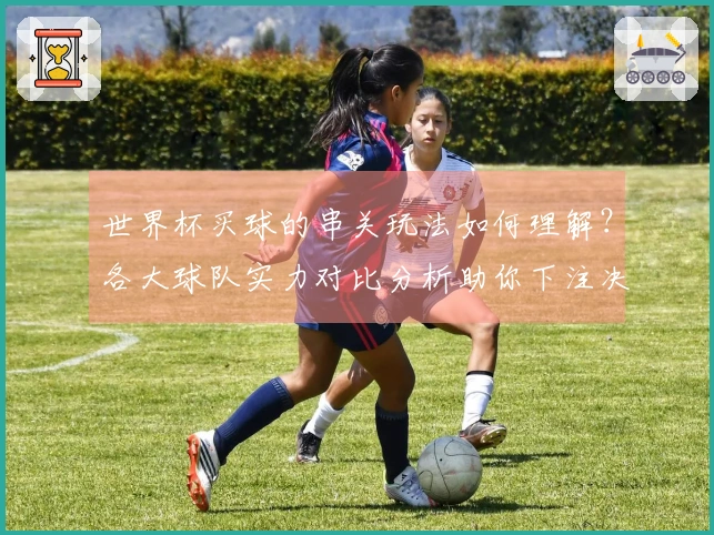 世界杯买球的串关玩法如何理解？各大球队实力对比分析助你下注决策