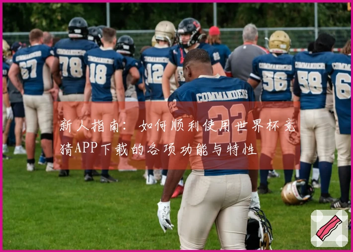 新人指南：如何顺利使用世界杯竞猜APP下载的各项功能与特性